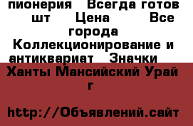 1.1) пионерия : Всегда готов ( 1 шт ) › Цена ­ 90 - Все города Коллекционирование и антиквариат » Значки   . Ханты-Мансийский,Урай г.